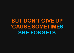 BUT DON'T GIVE UP
'CAUSE SOMETIMES
SHE FORGETS
