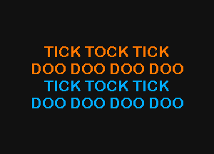 TICK TOCKTICK
DOO 000 000 DOO

TICKTOCKTICK
000 000 000 000