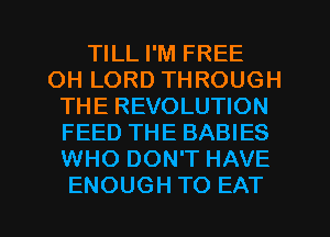 TILL I'M FREE
OHLORDTHROUGH
THE REVOLUTION
FEED THE BABIES
WHODONTHAVE

ENOUGH TO EAT l