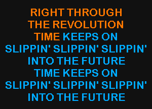 RIGHT THROUGH
THE REVOLUTION
TIME KEEPS 0N
SLIPPIN' SLIPPIN' SLIPPIN'
INTO THE FUTURE
TIME KEEPS 0N
SLIPPIN' SLIPPIN' SLIPPIN'
INTO THE FUTURE