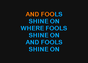 AND FOOLS
SHINEON
WHERE FOOLS

SHINEON
AND FOOLS
SHINEON