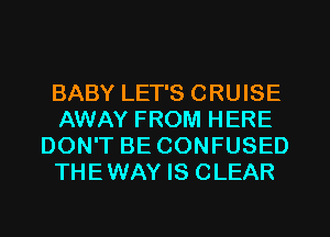 BABY LET'S CRUISE
AWAY FROM HERE
DON'T BE CONFUSED
THEWAY IS CLEAR