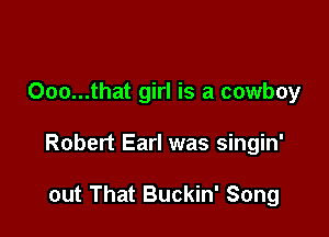000...that girl is a cowboy

Robert Earl was singin'

out That Buckin' Song