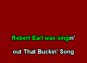 Robert Earl was singin'

out That Buckin' Song