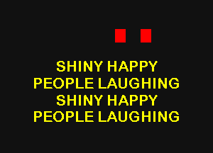 SHINY HAPPY

PEOPLE LAUGHING

SHINY HAPPY
PEOPLE LAUGHING