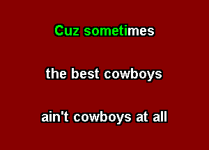 Cuz sometimes

the best cowboys

ain't cowboys at all