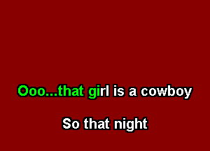 Ooo...that girl is a cowboy

So that night