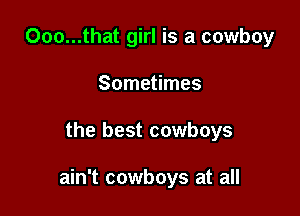 Ooo...that girl is a cowboy
Sometimes

the best cowboys

ain't cowboys at all