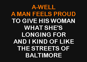 A-WELL
A MAN FEELS PROUD
TO GIVE HIS WOMAN
WHAT SHE'S
LONGING FOR
AND I KIND OF LIKE
THE STREETS OF
BALTIMORE