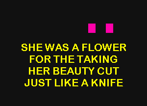 SHE WAS A FLOWER
FOR THETAKING
HER BEAUTY CUT

JUST LIKEAKNIFE l