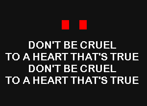 DON'T BECRUEL

TO A HEART THAT'S TRUE
DON'T BECRUEL

TO A HEART THAT'S TRUE