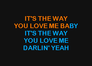IT'S THE WAY
YOU LOVE ME BABY

IT'S THE WAY
YOU LOVE ME
DARLIN' YEAH