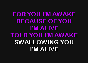 AWAKE
SWALLOWING YOU
I'M ALIVE