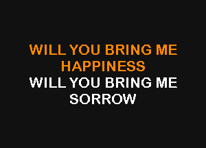 WILL YOU BRING ME
HAPPINESS

WILL YOU BRING ME
SORROW