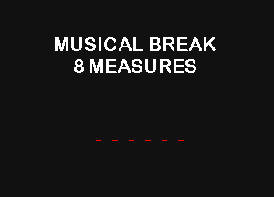 MUSICAL BREAK
8 MEASURES