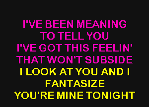 ILOOK AT YOU AND I
FANTASIZE
YOU'RE MINETONIGHT