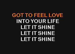 GOT TO FEEL LOVE
INTO YOUR LIFE
LET IT SHINE
LET IT SHINE
LET ITSHINE

g