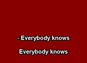 - Everybody knows

Everybody knows