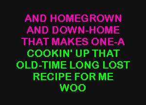 COOKIN' UP THAT
OLD-TIME LONG LOST

RECIPE FOR ME
WOO