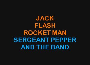 JACK
FLASH

ROCKETMAN
SERGEANTPEPPER
ANDTHEBAND