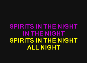 SPIRITS IN THE NIGHT
ALL NIGHT