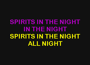 SPIRITS IN THE NIGHT
ALL NIGHT