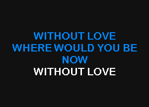 WITHOUT LOVE