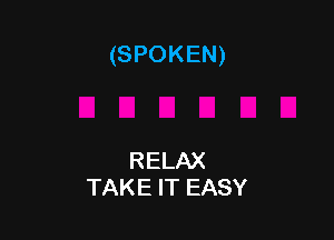 (SPOKEN)

RELAX
TAKE IT EASY