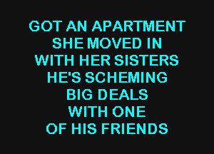 GOT AN APARTMENT
SHE MOVED IN
WITH HER SISTERS
HE'S SCHEMING
BIG DEALS
WITH ONE

OF HIS FRIENDS l