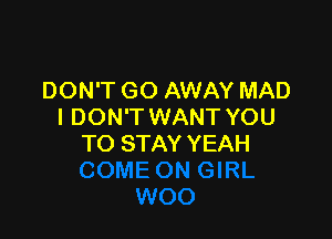 DON'T GO AWAY MAD
I DON'T WANT YOU

TO STAY YEAH