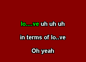 lo....ve uh uh uh

in terms of lo..ve

Oh yeah