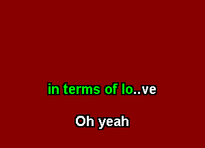 in terms of lo..ve

Oh yeah