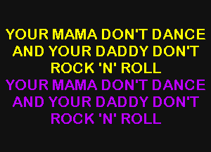 YOUR MAMA DON'T DANCE
AND YOUR DADDY DON'T
ROCK 'N' ROLL