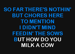 TMIND
FEEDIN'THESOWS

BUT HOW DO YOU
MILK ACOW