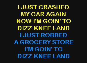 IJUST CRASHED
MY CAR AGAIN
NOW I'M GOIN' TO
DIZZ KNEE LAND