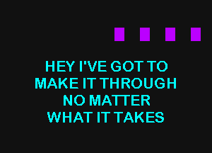 HEY I'VE GOT TO

MAKE IT TH ROUGH
NO MATTER
WHAT IT TAKES