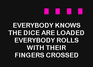 EVERYBODY KNOWS
THE DICE ARE LOADED
EVERYBODY ROLLS
WITH TH EIR
FINGERS CROSSED