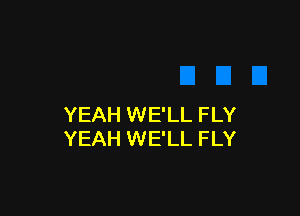 YEAH WE'LL FLY
YEAH WE'LL FLY