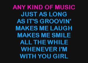 JUST AS LONG
AS IT'S GROOVIN'
MAKES ME LAUGH
MAKES ME SMILE

ALL THEWHILE

WHENEVER I'M
WITH YOU GIRL l