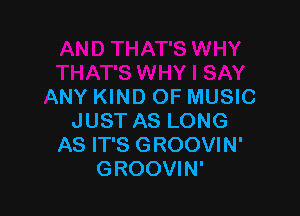 ANY KIND OF MUSIC

JUST AS LONG
AS IT'S GROOVIN'
GROOVIN'
