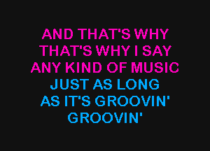 JUST AS LONG
AS IT'S GROOVIN'
GROOVIN'