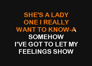 SHE'S A LADY
ONE I REALLY
WANT TO KNOW-A
SOMEHOW
I'VE GOT TO LET MY

FEELINGS SHOW l