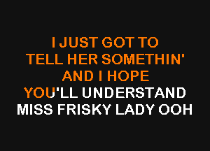 IJUST GOT TO
TELL HER SOMETHIN'
AND I HOPE
YOU'LL UNDERSTAND
MISS FRISKY LADY 00H