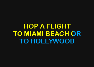 HOP A FLIGHT

TO MIAMI BEACH OR
TO HOLLYWOOD
