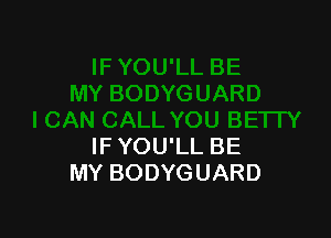 IF YOU'LL BE
MY BODYGUARD