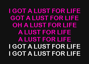 I GOT A LUST FOR LIFE
IGOT A LUST FOR LIFE