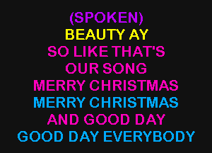 BEAUTY AY

MERRY CHRISTMAS

GOOD DAY EVERYBODY