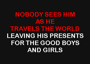 LEAVING HIS PRESENTS
FOR THE GOOD BOYS
AND GIRLS