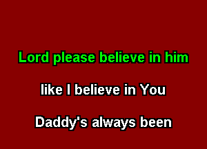 Lord please believe in him

like I believe in You

Daddy's always been