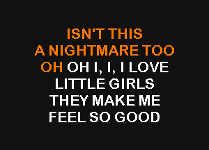 ISN'T THIS
A NIGHTMARETOO
OH OH I, l, I LOVE
LI'ITLEGIRLS
THEY MAKE ME

FEEL SO GOOD I